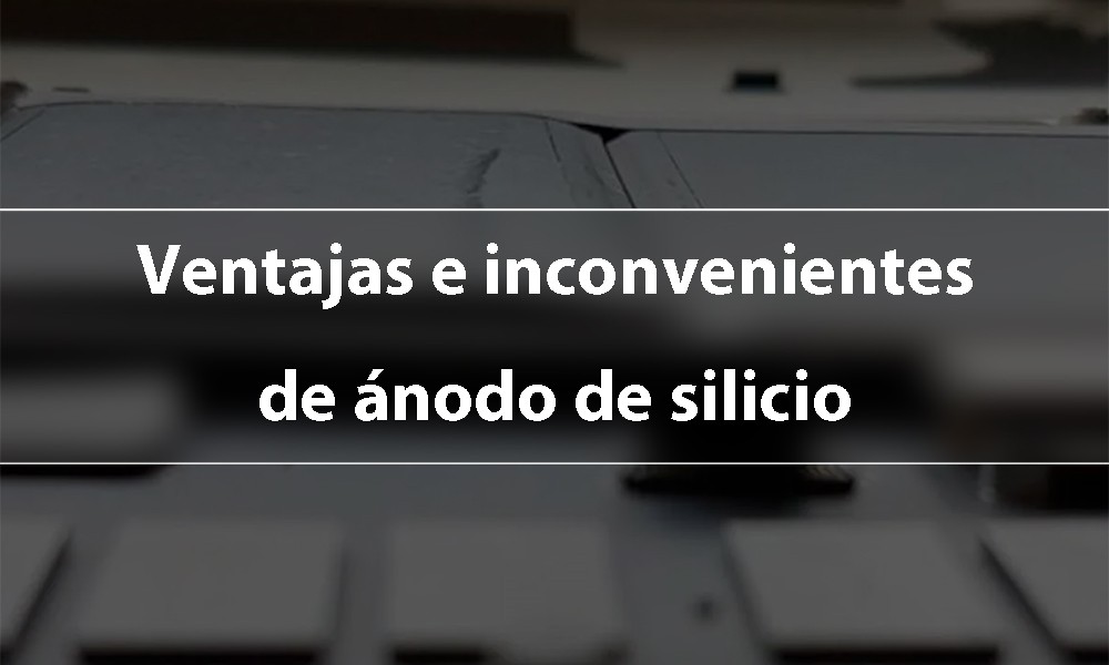 Ventajas e inconvenientes de ánodo de silicio
