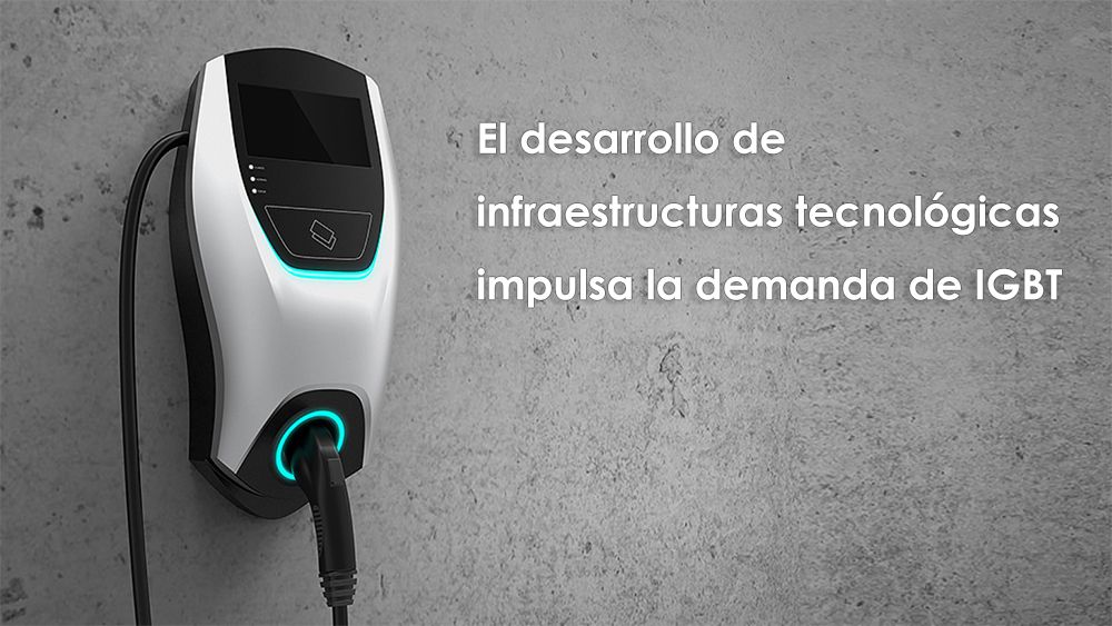 El desarrollo de infraestructuras tecnológicas impulsa la demanda de IGBT