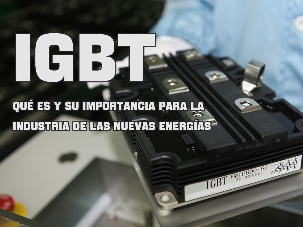 IGBT-qué es y su importancia para la industria de las nuevas energías