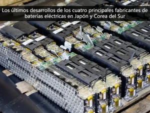 Los últimos desarrollos de los cuatro principales fabricantes de baterías eléctricas en Japón y Corea del Sur